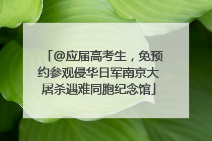 @应届高考生，免预约参观侵华日军南京大屠杀遇难同胞纪念馆