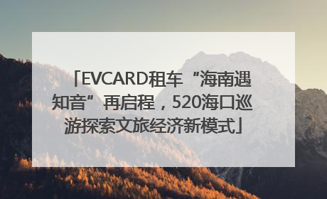 EVCARD租车“海南遇知音”再启程，520海口巡游探索文旅经济新模式