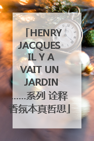 HENRY JACQUES IL Y AVAIT UN JARDIN……系列 诠释香氛本真哲思