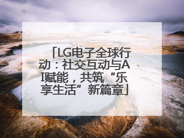 LG电子全球行动：社交互动与AI赋能，共筑“乐享生活”新篇章