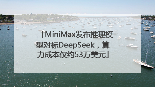 MiniMax发布推理模型对标DeepSeek，算力成本仅约53万美元