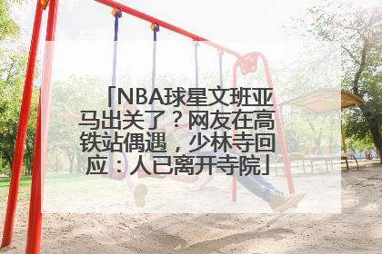 NBA球星文班亚马出关了？网友在高铁站偶遇，少林寺回应：人已离开寺院