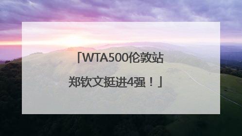 WTA500伦敦站 郑钦文挺进4强！