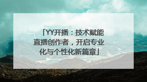 YY开播:技术赋能直播创作者,开启专业化与个性化新篇章